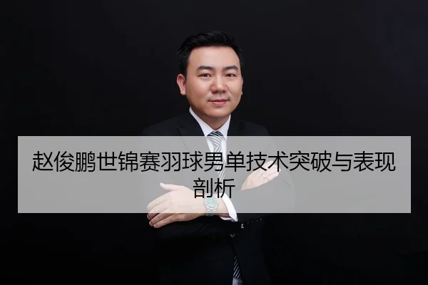 赵俊鹏世锦赛羽球男单技术突破与表现剖析