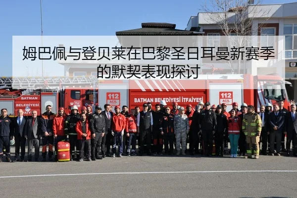 姆巴佩与登贝莱在巴黎圣日耳曼新赛季的默契表现探讨